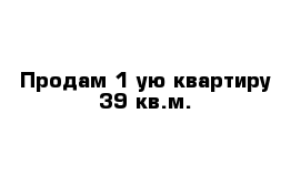 Продам 1-ую квартиру 39 кв.м.